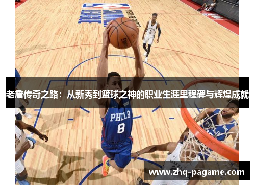 老詹传奇之路：从新秀到篮球之神的职业生涯里程碑与辉煌成就