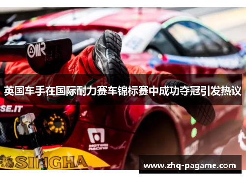 英国车手在国际耐力赛车锦标赛中成功夺冠引发热议
