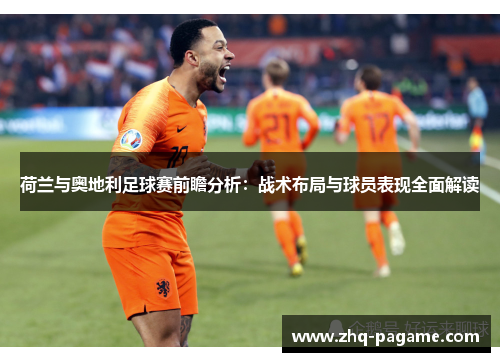 荷兰与奥地利足球赛前瞻分析：战术布局与球员表现全面解读