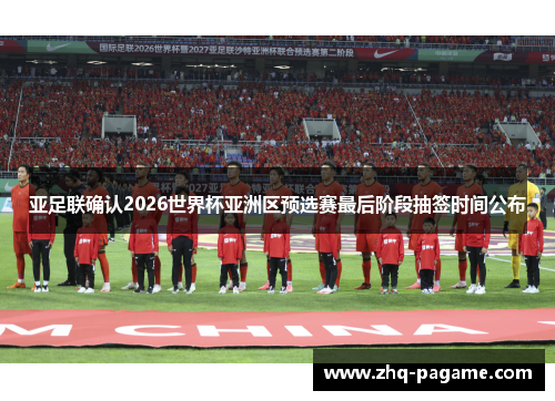 亚足联确认2026世界杯亚洲区预选赛最后阶段抽签时间公布