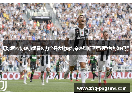 切尔西欧协联小组赛火力全开大胜帕纳辛奈科斯蓝军领跑气势如虹强 切尔西欧协联小组赛火力全开大胜帕纳辛奈科斯蓝军领跑气势如虹强