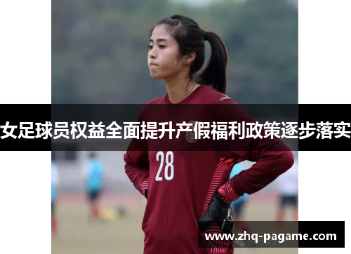 女足球员权益全面提升产假福利政策逐步落实