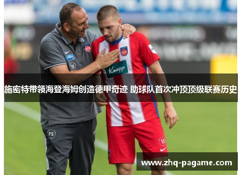 施密特带领海登海姆创造德甲奇迹 助球队首次冲顶顶级联赛历史 施密特带领海登海姆创造德甲奇迹 助球队首次冲顶顶级联赛历史