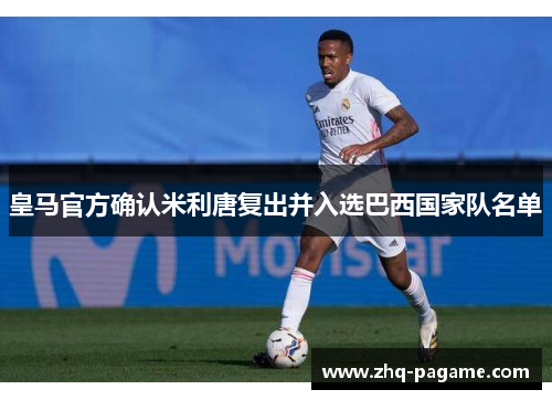 皇马官方确认米利唐复出并入选巴西国家队名单