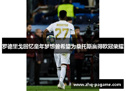罗德里戈回忆童年梦想曾希望为桑托斯赢得欧冠荣耀 罗德里戈回忆童年梦想曾希望为桑托斯赢得欧冠荣耀