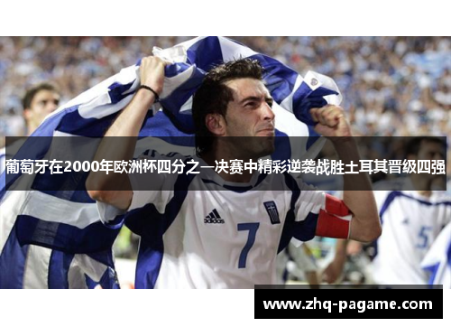 葡萄牙在2000年欧洲杯四分之一决赛中精彩逆袭战胜土耳其晋级四强 葡萄牙在2000年欧洲杯四分之一决赛中精彩逆袭战胜土耳其晋级四强