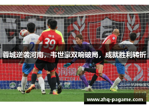 蓉城逆袭河南,韦世豪双响破局,成就胜利转折 蓉城逆袭河南,韦世豪双响破局,成就胜利转折