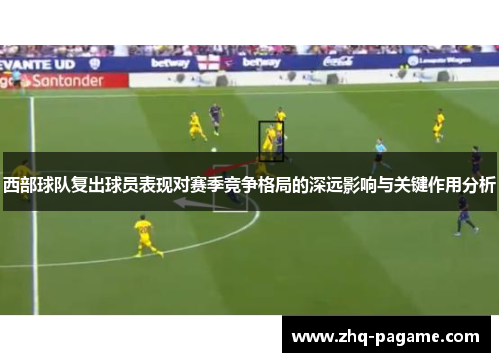 西部球队复出球员表现对赛季竞争格局的深远影响与关键作用分析 西部球队复出球员表现对赛季竞争格局的深远影响与关键作用分析