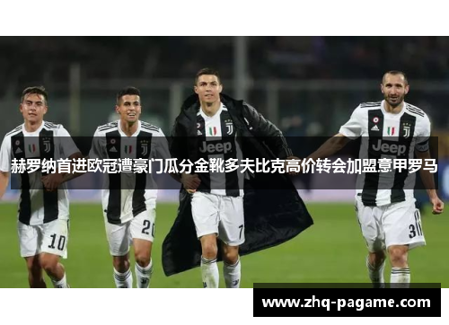赫罗纳首进欧冠遭豪门瓜分金靴多夫比克高价转会加盟意甲罗马