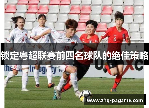 锁定粤超联赛前四名球队的绝佳策略