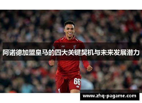 阿诺德加盟皇马的四大关键契机与未来发展潜力