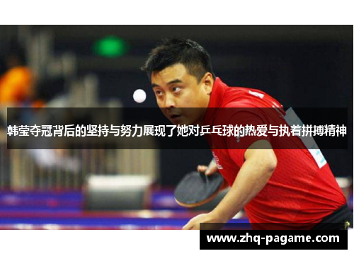 韩莹夺冠背后的坚持与努力展现了她对乒乓球的热爱与执着拼搏精神