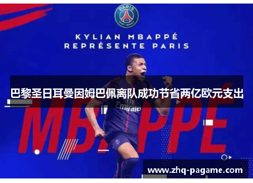 巴黎圣日耳曼因姆巴佩离队成功节省两亿欧元支出 巴黎圣日耳曼因姆巴佩离队成功节省两亿欧元支出