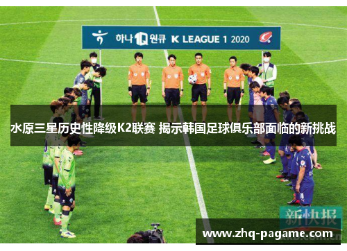 水原三星历史性降级K2联赛 揭示韩国足球俱乐部面临的新挑战 水原三星历史性降级K2联赛 揭示韩国足球俱乐部面临的新挑战