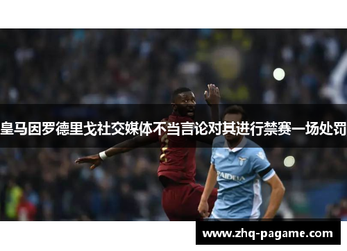 皇马因罗德里戈社交媒体不当言论对其进行禁赛一场处罚